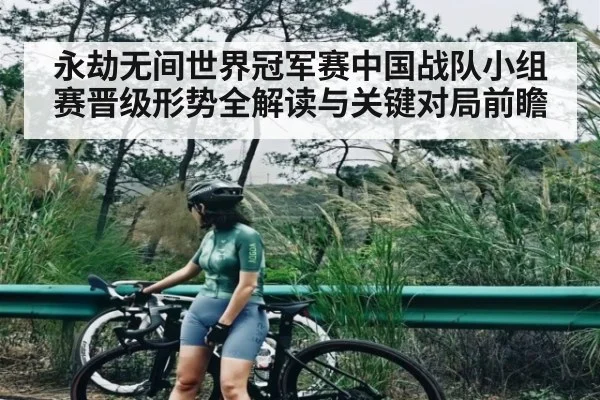 永劫无间世界冠军赛中国战队小组赛晋级形势全解读与关键对局前瞻