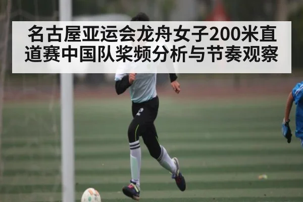 名古屋亚运会龙舟女子200米直道赛中国队桨频分析与节奏观察