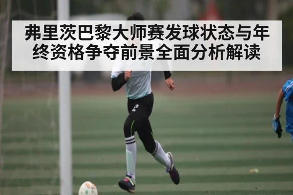 弗里茨巴黎大师赛发球状态与年终资格争夺前景全面分析解读