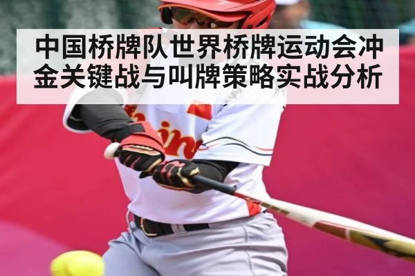中国桥牌队世界桥牌运动会冲金关键战与叫牌策略实战分析