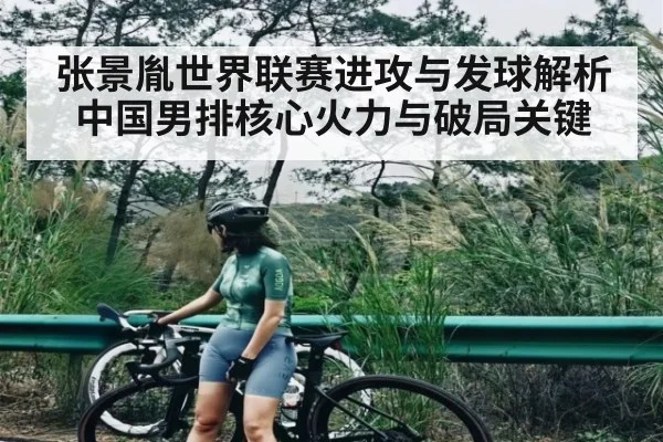 张景胤世界联赛进攻与发球解析中国男排核心火力与破局关键