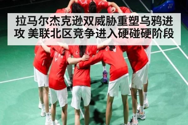 拉马尔杰克逊双威胁重塑乌鸦进攻 美联北区竞争进入硬碰硬阶段